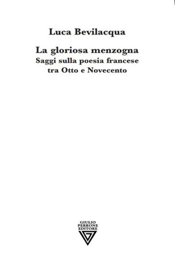 La gloriosa menzogna. Saggi sulla poesia francese tra Otto e Novecento - Luca Bevilacqua - Libro Perrone 2023, SagUni | Libraccio.it