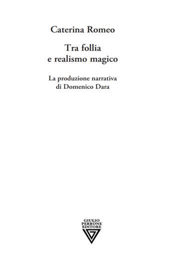 Tra follia e realismo magico. La produzione narrativa di Domenico Dara - Caterina Romeo - Libro Perrone 2023 | Libraccio.it