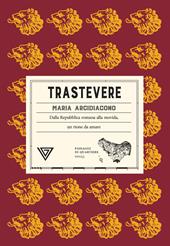 Trastevere. Dalla Repubblica romana alla movida, un rione da amare