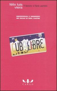 Il lavoro vi farà uomini. Omosessuali e dissidenti nei gulag di Fidel Castro - Félix L. Viera - Libro Cargo 2005, Biblioteca di Cargo | Libraccio.it
