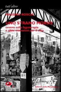Uno strano morso. Ovvero sulla fagoterapia e altre ossessioni per il cibo - Massimo Roscia - Libro Edizioni della Meridiana 2006, Tutt'altro. Narrativa | Libraccio.it