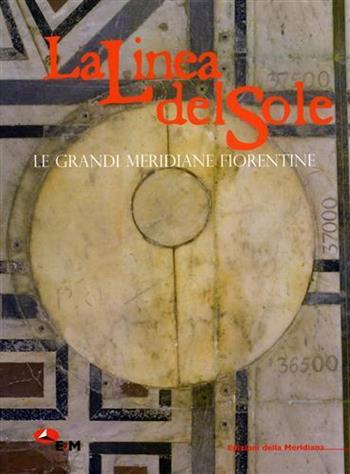 La linea del sole. Le grandi meridiane fiorentine  - Libro Edizioni della Meridiana 2007 | Libraccio.it