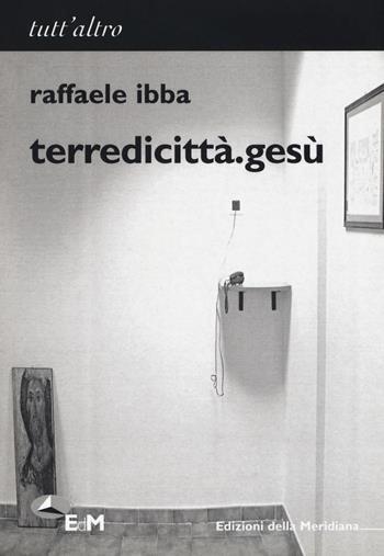 Terredicittà.gesù - Raffaele Ibba - Libro Edizioni della Meridiana 2018, Tutt'altro | Libraccio.it