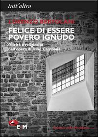 Felice di essere povero ignudo. Felicità e religiosità nell'opera di Dino Campana - Lorenzo Bertolani - Libro Edizioni della Meridiana 2014, Tutt'altro | Libraccio.it