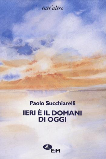 Ieri è il domani di oggi - Paolo Succhiarelli - Libro Edizioni della Meridiana 2023, Tutt'altro. Poesia | Libraccio.it