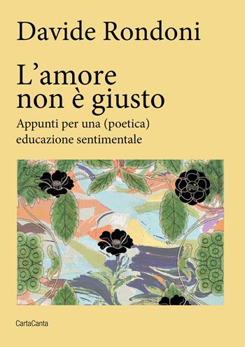 L'amore non è giusto. Appunti per una (poetica) educazione sentimentale - Davide Rondoni - Libro CartaCanta 2025, Scripta manent | Libraccio.it