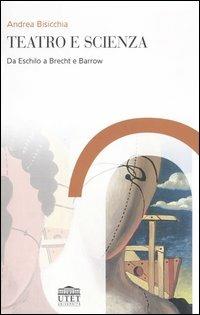 Teatro e scienza. Da Eschilo a Brecht e Barrow - Andrea Bisicchia - Libro UTET Università 2006 | Libraccio.it