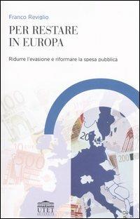 Per restare in Europa. Ridurre l'evasione e riformare la spesa pubblica - Franco Reviglio - Libro UTET Università 2006 | Libraccio.it