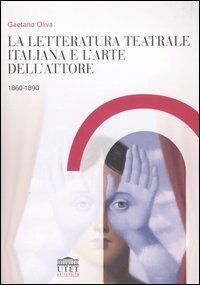 La letteratura teatrale italiana e l'arte dell'attore 1860-1890 - Gaetano Oliva - Libro UTET Università 2007 | Libraccio.it