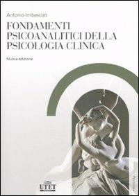 Fondamenti psicoanalitici della psicologia clinica. Dalla psicoanalisi alle altre scienze della mente - Antonio Imbasciati - Libro UTET Università 2007, Psicologia | Libraccio.it