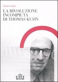 La rivoluzione incompiuta di Thomas Kuhn. La tesi dell'incommensurabilità e l'eredità del neopositivismo - Stefano Gattei - Libro UTET Università 2007 | Libraccio.it