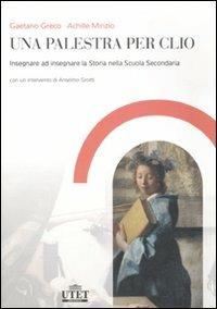 Una palestra per Clio. Insegnare ad insegnare la storia nella Scuola secondaria - Gaetano Greco, Achille Mirizio - Libro UTET Università 2008 | Libraccio.it