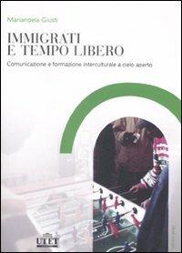 Immigrati e tempo libero. Comunicazione e formazione interculturale a cielo aperto - Mariangela Giusti - Libro UTET Università 2008, Studi sociali | Libraccio.it