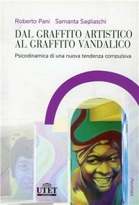 Dal graffito artistico al graffito vandalico. Psicodinamica di una nuova dipendenza compulsiva - Roberto Pani, Samantha Sagliaschi - Libro UTET Università 2008 | Libraccio.it