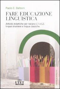 Fare educazione linguistica. Attività didattiche per italiano L1 e L2, lingue straniere e lingue classiche - Paolo E. Balboni - Libro UTET Università 2008, Glottodidattica | Libraccio.it