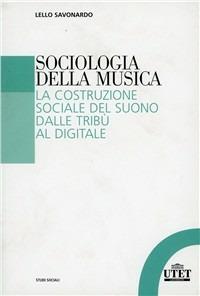 Sociologia della musica. La costruzione sociale del suono dalle tribù al digitale - Lello Savonardo - Libro UTET Università 2010, Studi sociali | Libraccio.it