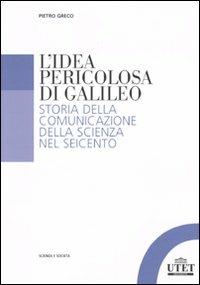 L'idea pericolosa di Galileo. Storia della comunicazione della scienza nel Seicento - Pietro Greco - Libro UTET Università 2009, Studi sociali | Libraccio.it