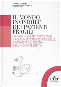 Il mondo invisibile dei pazienti fragili. La fragilità interpretata dalla medicina di famiglia mediante la teoria della complessità - Alberto Felice De Toni, Francesca Giacomelli, Stefano Ivis - Libro UTET Università 2010 | Libraccio.it