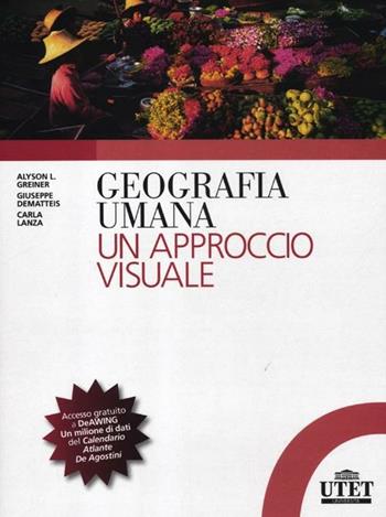 Geografia umana. Un approccio visuale - Alyson L. Greiner, Giuseppe Dematteis, Carla Lanza - Libro UTET Università 2012, Geografia ambiente territorio | Libraccio.it