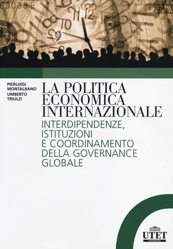 La politica economica internazionale. Interdipendenze, istituzioni e coordinamento della gorvenance globale - Pierluigi Montalbano, Umberto Triulzi - Libro UTET Università 2012 | Libraccio.it