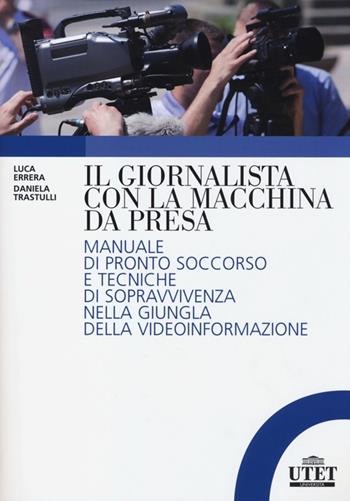 Il giornalista con la macchina da presa. Manuale di pronto soccorso e tecniche di sopravvivenza nella giungla della videoinformazione - Luca Errera, Daniela Trastulli - Libro UTET Università 2013 | Libraccio.it