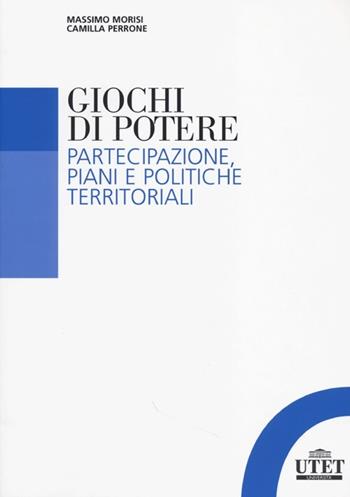 Giochi di potere. Partecipazione, piani e politiche territoriali - Massimo Morisi, Camilla Perrone - Libro UTET Università 2013 | Libraccio.it