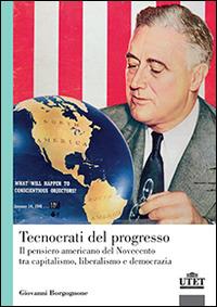 Tecnocrati del progresso. Il pensiero americano del Novecento tra capitalismo, liberalismo e democrazia - Giovanni Borgognone - Libro UTET Università 2015 | Libraccio.it