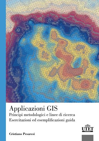 Applicazioni GIS. Principi metodologici e linee di ricerca. Esercitazioni ed esemplificazioni guida - Cristiano Pesaresi - Libro UTET Università 2017, Geografia ambiente territorio | Libraccio.it