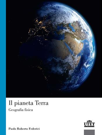 Il pianeta terra. Geografia fisica - Paolo Roberto Federici - Libro UTET Università 2017, Geografia ambiente territorio | Libraccio.it