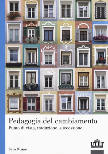 Pedagogia del cambiamento. Punto di vista, traduzione, successione - Sara Nosari - Libro UTET Università 2017 | Libraccio.it