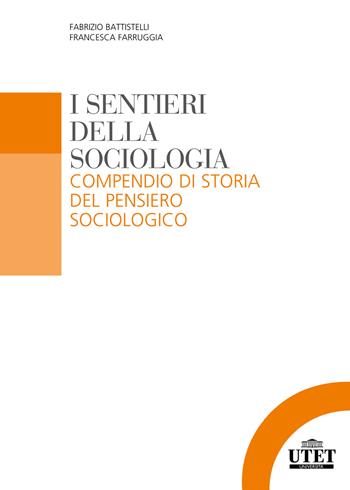 I sentieri della sociologia. Compendio di storia del pensiero sociologico - Fabrizio Battistelli, Francesca Farruggia - Libro UTET Università 2018 | Libraccio.it