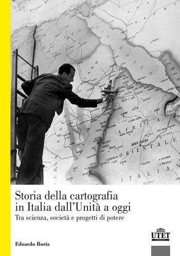 La storia della cartografia in Italia dall'Unità a oggi. Tra scienza, società e progetti di potere - Edoardo Boria - Libro UTET Università 2020, Geografia ambiente territorio | Libraccio.it