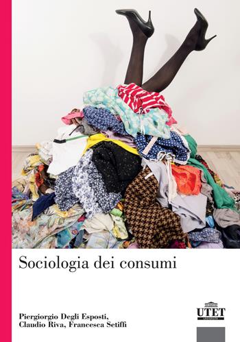 Sociologia dei consumi - Piergiorgio Degli Esposti, Claudio Riva, Francesca Setiffi - Libro UTET Università 2019 | Libraccio.it