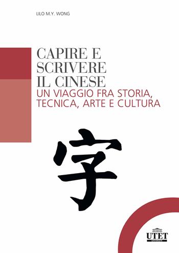 Capire e scrivere il cinese. Un viaggio fra storia, tecnica, arte e cultura - Lilo M. Y. Wong - Libro UTET Università 2020 | Libraccio.it