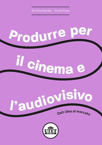 Produrre per il cinema e per l'audiovisivo. Dall'idea al mercato - Erminia Ferrara, Giulia Fiore - Libro UTET Università 2021, Collana di cinema | Libraccio.it