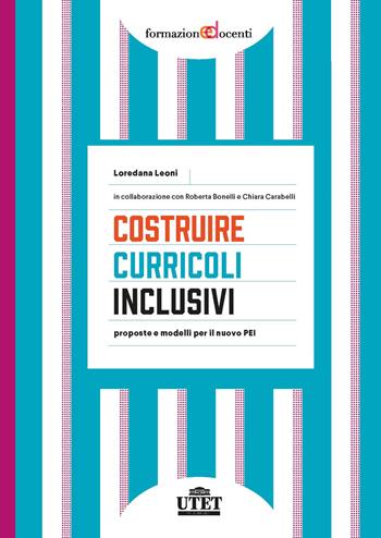 Costruire curricoli inclusivi. Proposte e modelli per il nuovo PEI - Loredana Leoni, Roberta Bonelli, Chiara Carabelli - Libro UTET Università 2021, Formazione docenti | Libraccio.it