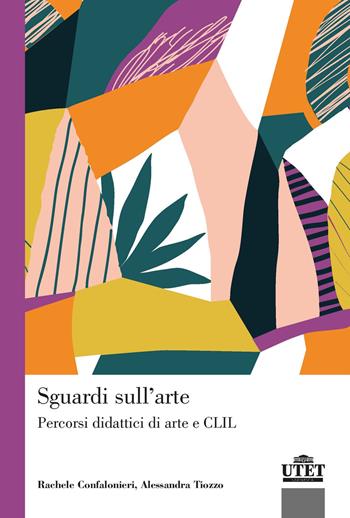 Sguardi sull'arte. Percorsi didattici di arte e CLIL - Rachele Confalonieri, Alessandra Tiozzo - Libro UTET Università 2021, Vita e ristampe | Libraccio.it