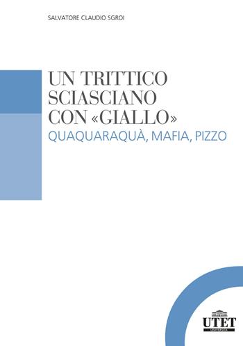 Un trittico sciasciano con «giallo». Quaquaraquà, mafia, pizzo - Salvatore Claudio Sgroi - Libro UTET Università 2021 | Libraccio.it