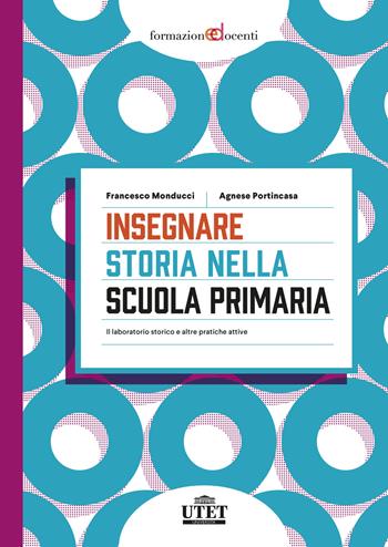 Insegnare storia nella scuola primaria. Il laboratorio storico e altre pratiche attive - Francesco Monducci, Agnese Portincasa - Libro UTET Università 2022, Formazione docenti | Libraccio.it