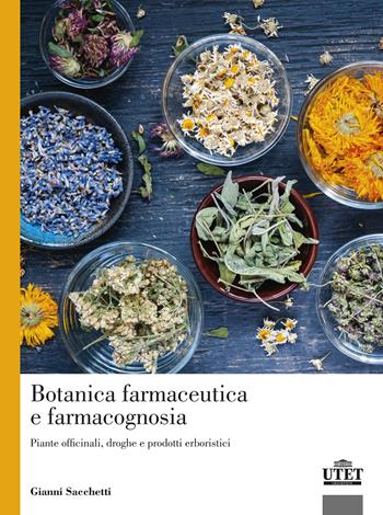 Botanica farmaceutica e farmacognosia. Piante officinali, droghe e prodotti erboristici - Gianni Sacchetti - Libro UTET Università 2023 | Libraccio.it