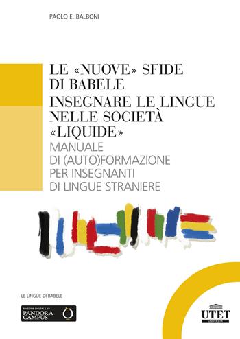 Le «nuove» sfide di Babele. Insegnare le lingue nelle società «liquide». Manuale di (auto)formazione per insegnanti di lingue straniere - Paolo E. Balboni - Libro UTET Università 2023, Glottodidattica | Libraccio.it