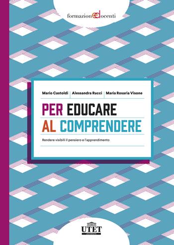 Per educare al comprendere. Rendere visibili il pensiero e l'apprendimento - Mario Castoldi, Alessandra Rucci, Maria Rosaria Visone - Libro UTET Università 2023, Formazione docenti | Libraccio.it
