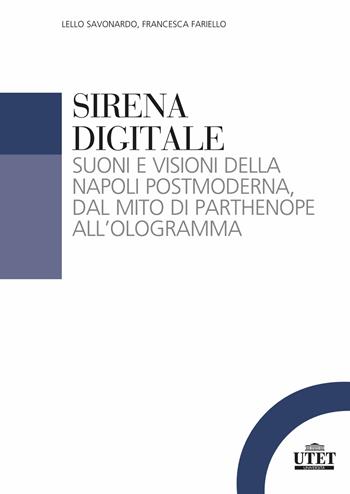 Sirena digitale. Suoni e visioni della Napoli postmoderna, dal mito di Parthenope all'ologramma - Lello Savonardo, Francesca Fariello - Libro UTET Università 2023, Sociologica | Libraccio.it