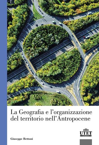 La geografia e l'organizzazione del territorio nell'antropocene - Giuseppe Bettoni - Libro UTET Università 2023 | Libraccio.it