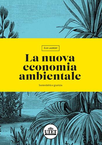 La nuova economia ambientale. Sostenibilità e giustizia - Eloi Laurent - Libro UTET Università 2022, Economia d'impresa management e organiz. | Libraccio.it