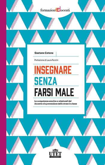 Insegnare senza farsi male. Le competenze emotive e relazionali del docente e la prevenzione dello stress in classe - Gaetano Cotena - Libro UTET Università 2021, Formazione docenti | Libraccio.it