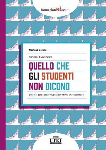 Quello che gli studenti non dicono. Dalle loro parole alla costruzione dell’intimità emotiva in classe - Gaetano Cotena - Libro UTET Università 2023, Formazione docenti | Libraccio.it