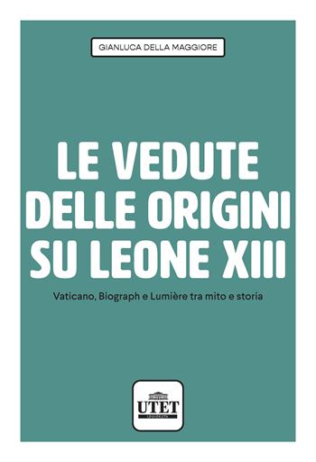 Le vedute delle origini su Leone XIII. Vaticano, Biograph e Lumière tra mito e storia - Gianluca Della Maggiore - Libro UTET Università 2023 | Libraccio.it