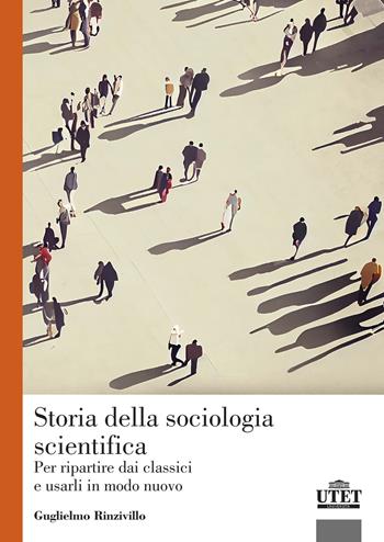 Storia della sociologia scientifica. Per ripartire dai classici e usarli in modo nuovo - Guglielmo Rinzivillo - Libro UTET Università 2024, Sociologica | Libraccio.it
