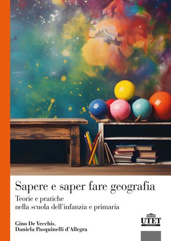 Sapere e saper fare geografia. Teorie e pratiche nella scuola dell'infanzia e primaria - Gino De Vecchis, Daniela Pasquinelli D'Allegra - Libro UTET Università 2024 | Libraccio.it